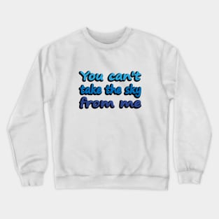 You can't take the sky from me Crewneck Sweatshirt